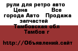 рули для ретро авто › Цена ­ 12 000 - Все города Авто » Продажа запчастей   . Тамбовская обл.,Тамбов г.